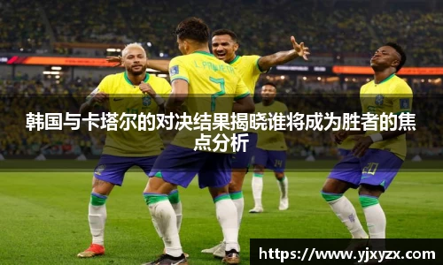 韩国与卡塔尔的对决结果揭晓谁将成为胜者的焦点分析