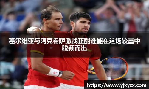 塞尔维亚与阿克希萨激战正酣谁能在这场较量中脱颖而出