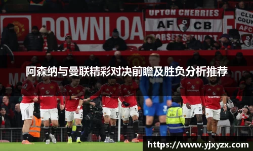 阿森纳与曼联精彩对决前瞻及胜负分析推荐