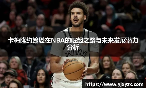卡梅隆约翰逊在NBA的崛起之路与未来发展潜力分析